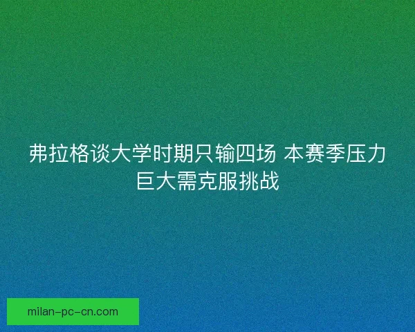 弗拉格谈大学时期只输四场 本赛季压力巨大需克服挑战
