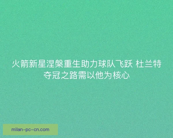火箭新星涅槃重生助力球队飞跃 杜兰特夺冠之路需以他为核心