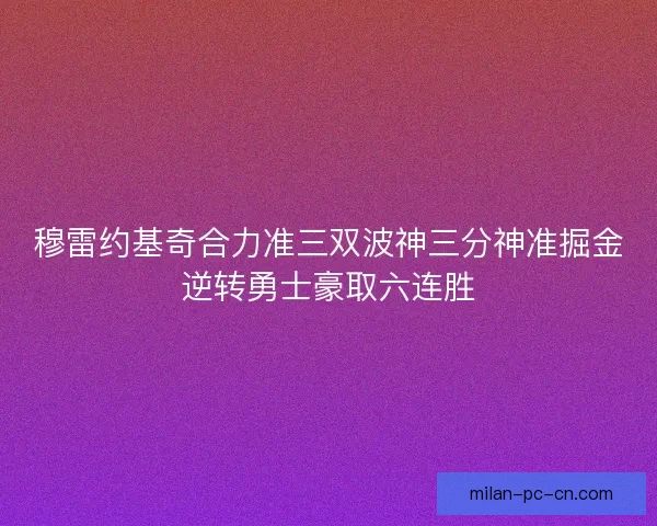 穆雷约基奇合力准三双波神三分神准掘金逆转勇士豪取六连胜