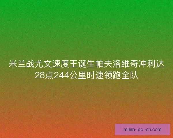 米兰战尤文速度王诞生帕夫洛维奇冲刺达28点244公里时速领跑全队
