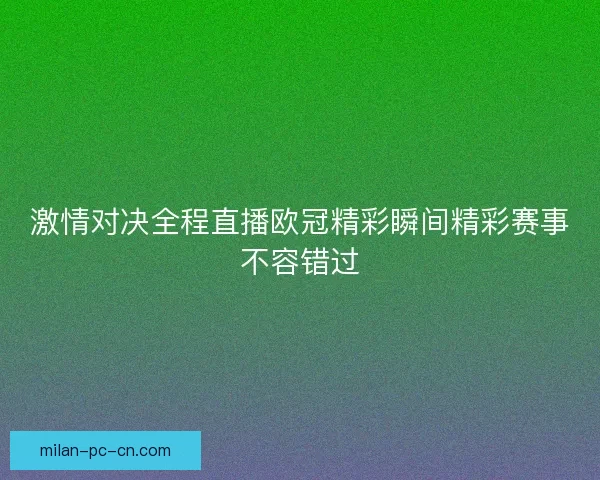 激情对决全程直播欧冠精彩瞬间精彩赛事不容错过