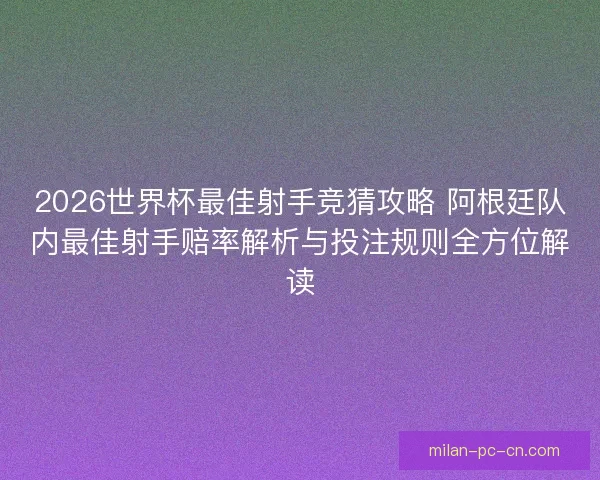 2026世界杯最佳射手竞猜攻略 阿根廷队内最佳射手赔率解析与投注规则全方位解读