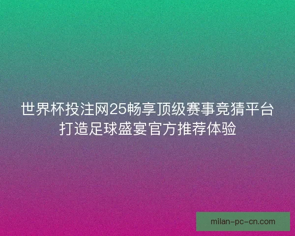 世界杯投注网25畅享顶级赛事竞猜平台打造足球盛宴官方推荐体验